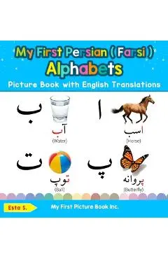 My First Persian ( Farsi ) Alphabets Picture Book with English Translations: Bilingual Early Learning & Easy Teaching Persian ( Farsi ) Books for Kids - Esta S