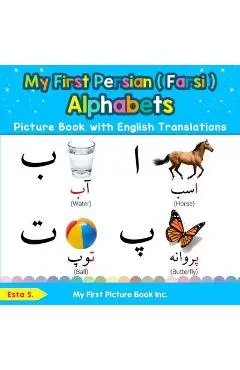 My First Persian ( Farsi ) Alphabets Picture Book with English Translations: Bilingual Early Learning & Easy Teaching Persian ( Farsi ) Books for Kids - Esta S