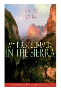 My First Summer in the Sierra (With Original Drawings & Photographs): Adventure Memoirs, Travel Sketches & Wilderness Studies/John Muir