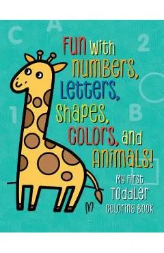 My First Toddler Coloring Book: Fun with Numbers, Letters, Shapes, Colors, and Animals! - Tanya Emelyanova