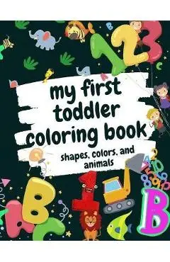 My First Toddler Coloring Book Shapes, Colors, and Animals: Fun Children's Activity Coloring Books for Toddlers and Kids Ages 2, 3, 4 & 5 for Kinderga - Activity Coloring Books