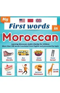 My First Words in Moroccan: Learning Moroccan Arabic (Darija) for children More than 100 words translated from English and presented by topic: A b - Easy Moroccan Darija En Editions