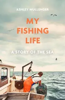My Fishing Life. A Story of the Sea, Hardback/Ashley Mullenger