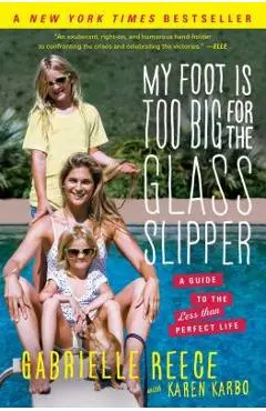 My Foot Is Too Big for the Glass Slipper: A Guide to the Less Than Perfect Life - Gabrielle Reece