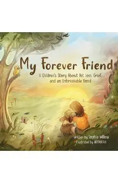 My Forever Friend: A Children's Story About Pet Loss, Grief, and an Unbreakable Bond - Sophie Willow