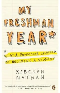 My Freshman Year: What a Professor Learned by Becoming a Student - Rebekah Nathan