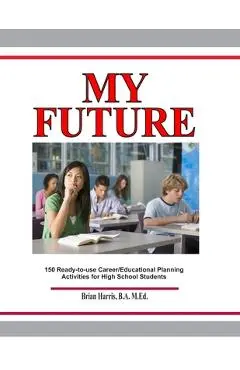 My Future: Career/Educational Planning Activities For High School Students - Brian Harris