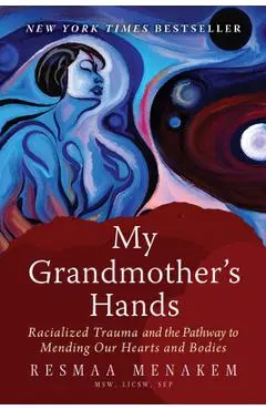 My Grandmother's Hands: Racialized Trauma and the Pathway to Mending Our Hearts and Bodies - Resmaa Menakem