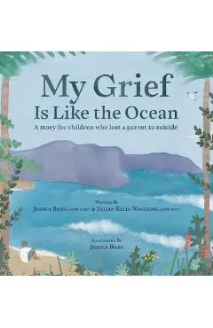 My Grief Is Like the Ocean: A Story for Children Who Lost a Parent to Suicide - Jessica Biles