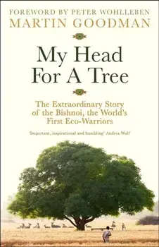 My Head For A Tree. The Extraordinary Story of the Bishnoi, the World’s First Eco-Warriors, Main, Hardback/Martin Goodman