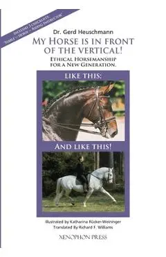 My Horse is in Front of the Vertical!: Essential Concepts for the Ethical Survival of Equestrian Sport - Gerd Heuschmann