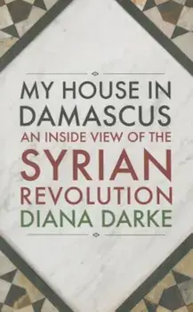 My House in Damascus: An Inside View of the Syrian Revolution, Paperback/Diana Darke