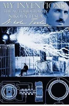 My Inventions - The Autobiography of Nikola Tesla - Nikola Tesla