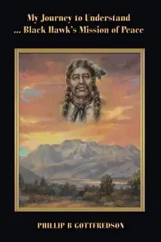 My Journey to Understand ... Black Hawk's Mission of Peace, Paperback/Phillip B. Gottfredson