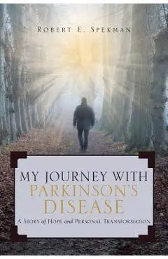 My Journey with Parkinson's Disease: A Story of Hope and Personal Transformation - Robert Spekman