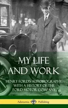 My Life and Work: Henry Ford's Autobiography, with a History of the Ford Motor Company (Hardcover)/Henry Ford