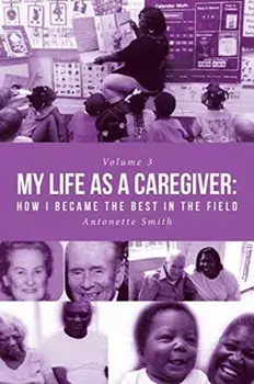 My Life as a Caregiver: How I Became the Best in the Field, Paperback/Antonette Smith