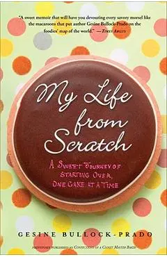 My Life from Scratch: A Sweet Journey of Starting Over, One Cake at a Time - Gesine Bullock-prado
