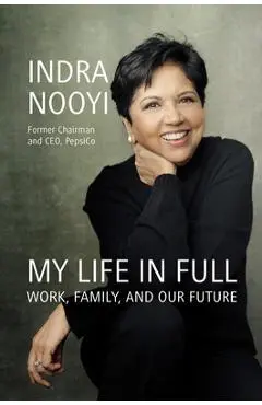 My Life in Full: Work, Family, and Our Future - Indra Nooyi