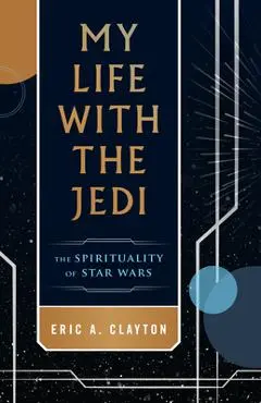My Life with the Jedi: The Spirituality of Star Wars - Eric A. Clayton