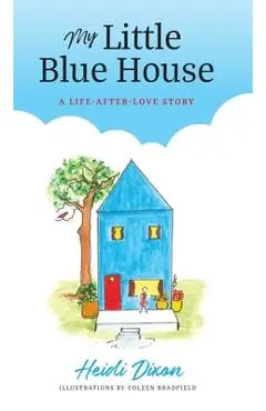 My Little Blue House: A Life-after-Love Story - Heidi Dixon
