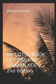 My Little Book of Cebuano Visayan Vol. 1: 2nd Edition: A Guide to the Spoken Language in 25 Lessons, Paperback/Alfonso Borello