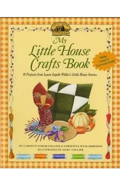 My Little House Crafts Book: 18 Projects from Laura Ingalls Wilder's - Carolyn Strom Collins