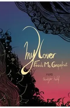 My Lover Feeds Me Grapefruit - Mohja Kahf