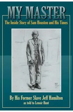 My Master: The Inside Story of Sam Houston and His Times - Jeff Hamilton