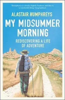 My Midsummer Morning: Rediscovering a Life of Adventure, Paperback/Alastair Humphreys