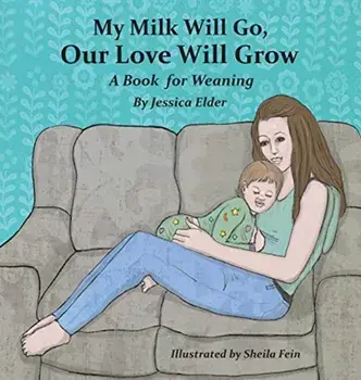My Milk Will Go, Our Love Will Grow: A Book for Weaning, Hardcover/Jessica Elder
