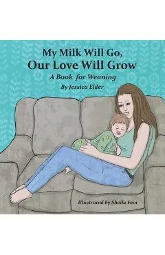 My Milk Will Go, Our Love Will Grow: A Book for Weaning - Jessica Elder