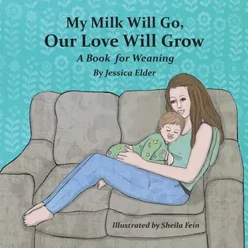 My Milk Will Go, Our Love Will Grow: A Book for Weaning, Paperback/Jessica Elder