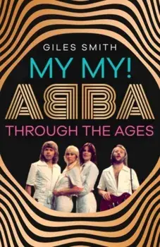 My My!. ABBA Through the Ages, Hardback/Giles Smith