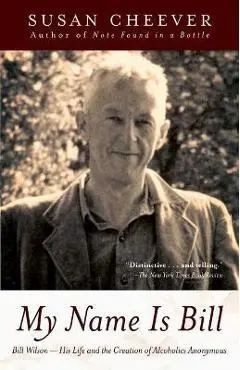 My Name Is Bill: Bill Wilson--His Life and the Creation of Alcoholics Anonymous - Susan Cheever