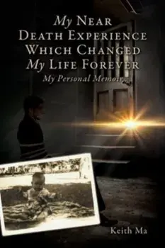 My Near Death Experience Which Changed My Life Forever: My Personal Memoir, Paperback/Keith Ma