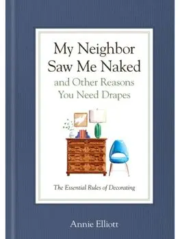 My Neighbor Saw Me Naked and Other Reasons You Need Drapes. The Essential Decorating Handbook, Hardback/Annie Elliott