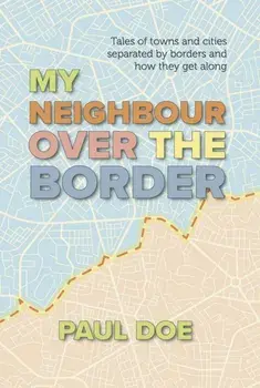 My Neighbour over the Border. Tales of towns and cities separated by borders and how they get along, Paperback/Paul Doe