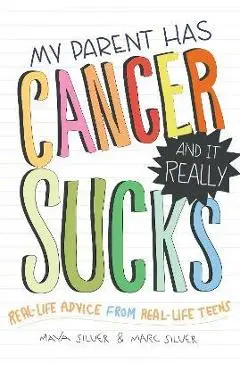 My Parent Has Cancer and It Really Sucks: Real-Life Advice from Real-Life Teens - Marc Silver