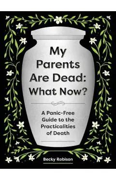 My Parents Are Dead: What Now?: A Panic-Free Guide to the Practicalities of Death - Becky Robison