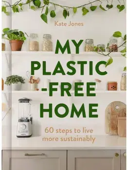 My Plastic-Free Home. Simple Steps to Live More Sustainably, Hardback/Kate Jones