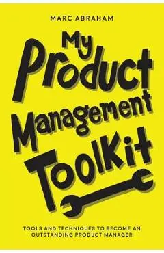 My Product Management Toolkit: Tools and Techniques to Become an Outstanding Product Manager - Marc Abraham