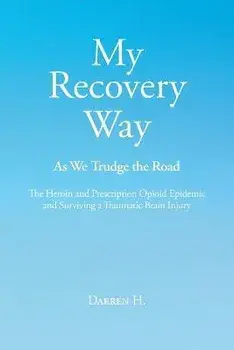My Recovery Way: As We Trudge the Road: The Heroin and Prescription Opioid Epidemic and Surviving a Traumatic Brain Injury, Paperback/Darren H