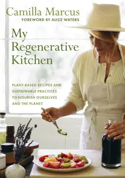 My Regenerative Kitchen. Plant-Based Recipes and Sustainable Practices to Nourish Ourselves and the Planet, Hardback/Camilla Marcus