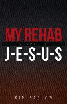 My Rehab Is Spelled J-E-S-U-S: A book of hope for those who may have a loved one locked in an addiction, Paperback/Kim Barlow