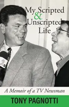 My Scripted and Unscripted Life: A Memoir of a TV Newsman, Paperback/Tony Pagnotti