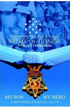 My Son My Hero A Mothers Journal: Sergeant First Class Paul R. Smith MEDAL OF HONOR War on Terrorism - Janice Pvirre