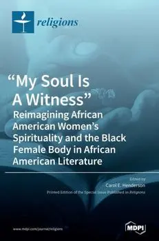 My Soul Is A Witness: Reimagining African American Women's Spirituality and the Black Female Body in African American Literature/Carol E. Henderson