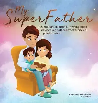 My Superfather: A Christian children's rhyming book celebrating fathers from a biblical point of view, Hardcover/G. L. Charles