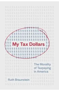 My Tax Dollars: The Morality of Taxpaying in America - Ruth Braunstein